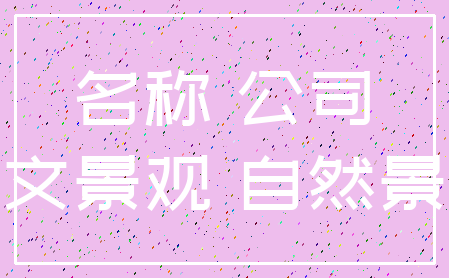名称 公司_人文景观 自然景观