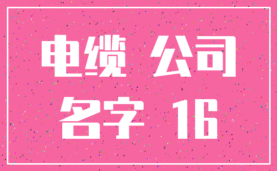 电缆 公司_名字 16