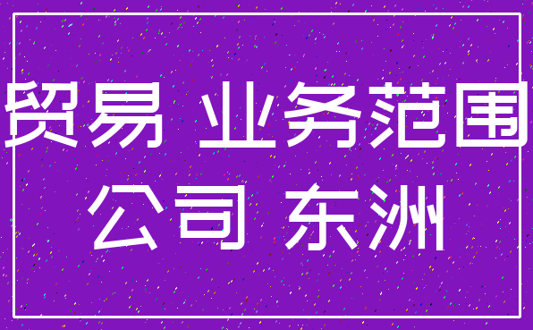 贸易 业务范围_公司 东洲