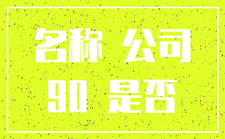 名称 公司_90 是否