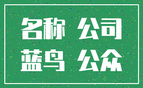 名称 公司_蓝鸟 公众