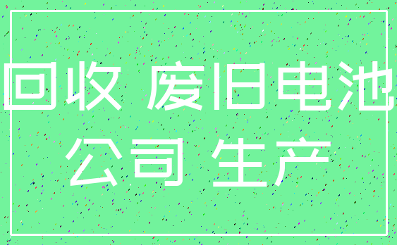 回收 废旧电池_公司 生产