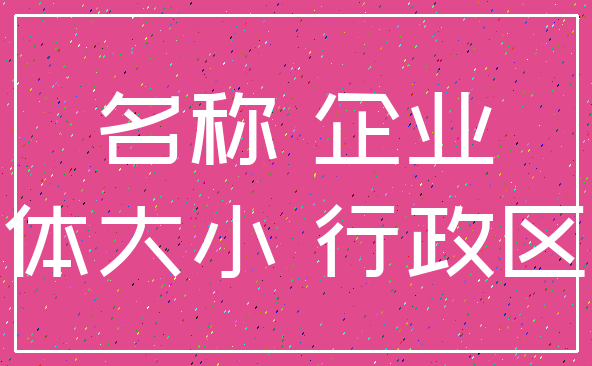 名称 企业_字体大小 行政区划