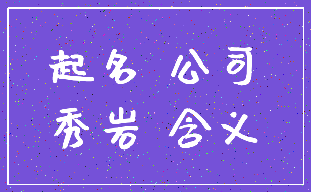 起名 公司_秀岩 含义