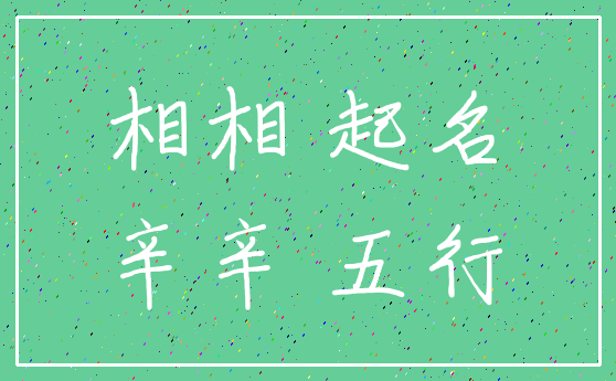 相相 起名_辛辛 五行