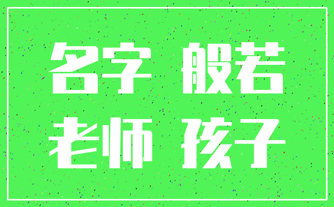 名字 般若_老师 孩子