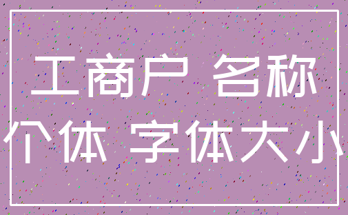 工商户 名称_个体 字体大小