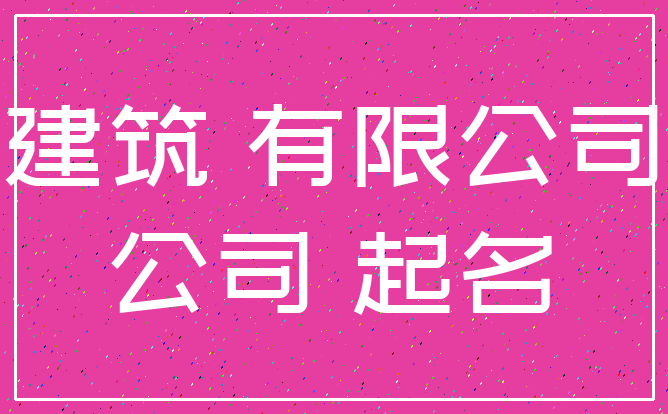 建筑 有限公司_公司 起名