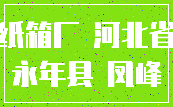 纸箱厂 河北省_永年县 凤峰