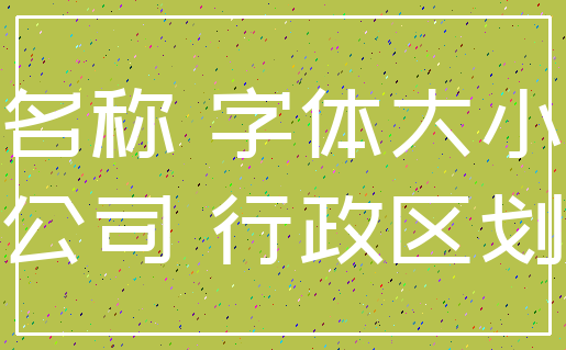 名称 字体大小_公司 行政区划