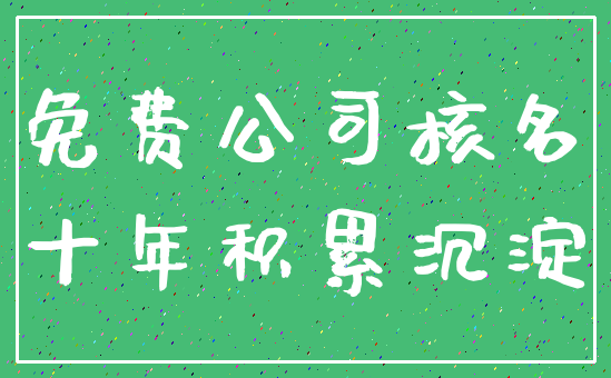 免费公司核名_十年积累沉淀