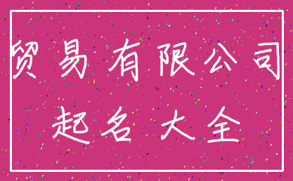 贸易 有限公司_起名 大全