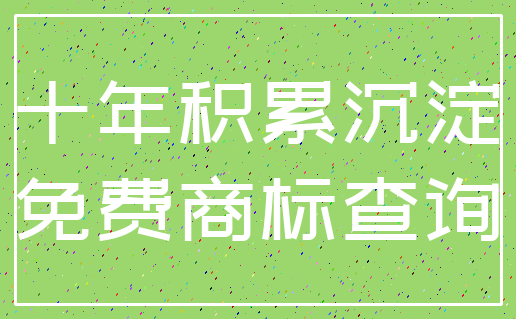 十年积累沉淀_免费商标查询