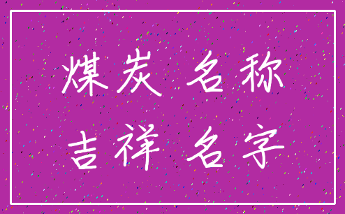 煤炭 名称_吉祥 名字