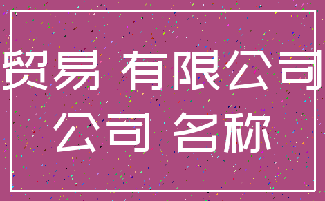 贸易 有限公司_公司 名称