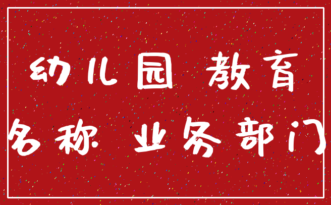 幼儿园 教育_名称 业务部门