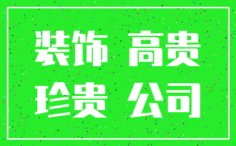 装饰 高贵_珍贵 公司