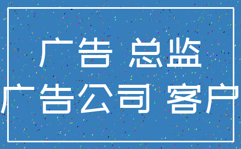 广告 总监_广告公司 客户
