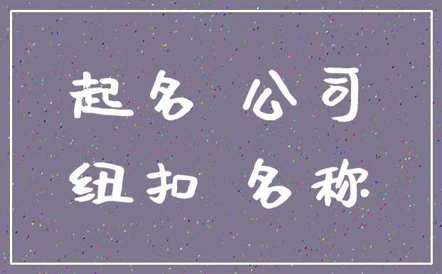 起名 公司_纽扣 名称