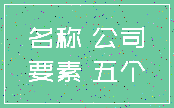 名称 公司_要素 五个
