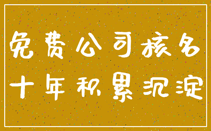 免费公司核名_十年积累沉淀