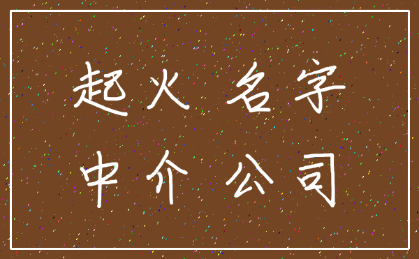 起火 名字_中介 公司