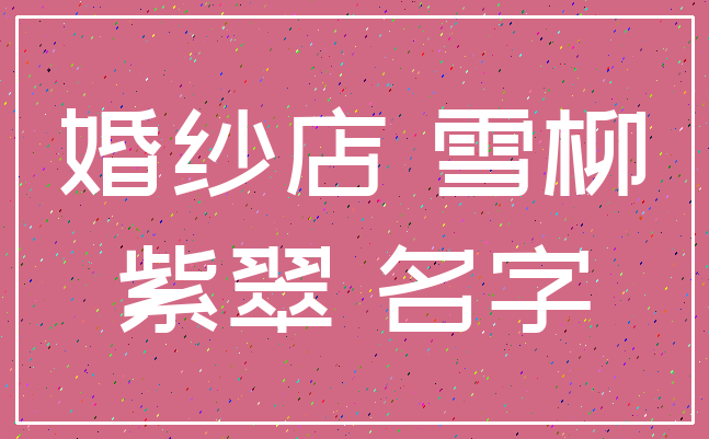 婚纱店 雪柳_紫翠 名字
