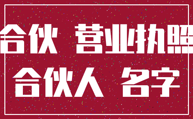 合伙 营业执照_合伙人 名字
