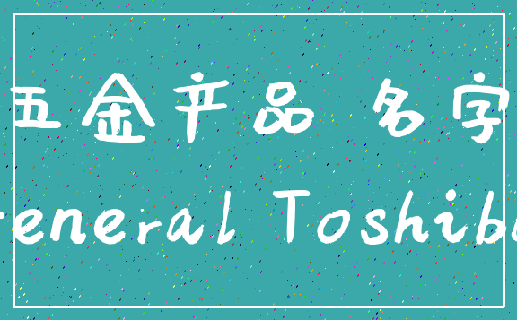 五金产品 名字_General Toshiba