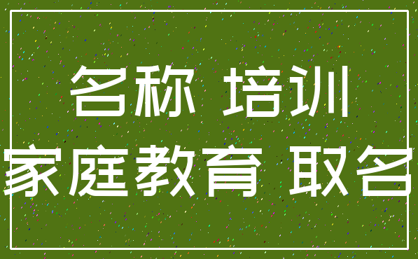名称 培训_家庭教育 取名