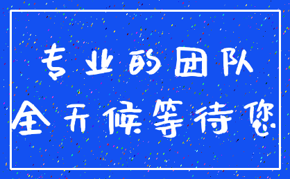专业的团队_全天候等待您