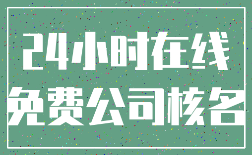24小时在线_免费公司核名
