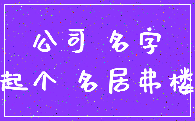 公司 名字_起个 名居弗楼