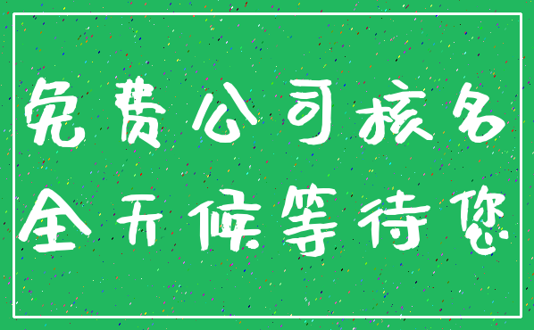 免费公司核名_全天候等待您