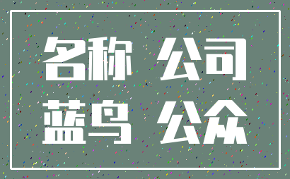 名称 公司_蓝鸟 公众