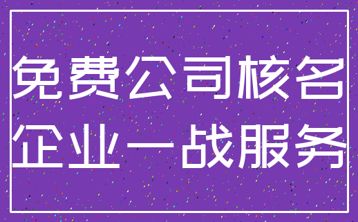 免费公司核名_企业一战服务