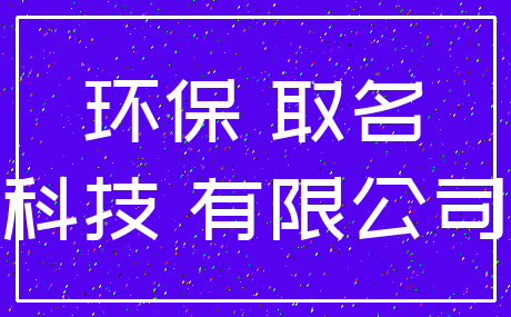 环保 取名_科技 有限公司