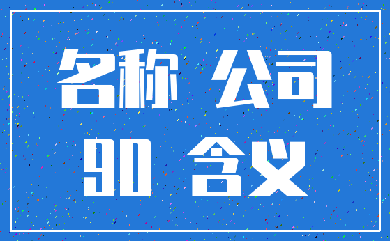 名称 公司_90 含义