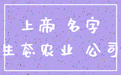 上帝 名字_生态农业 公司