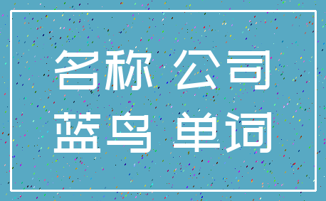 名称 公司_蓝鸟 单词