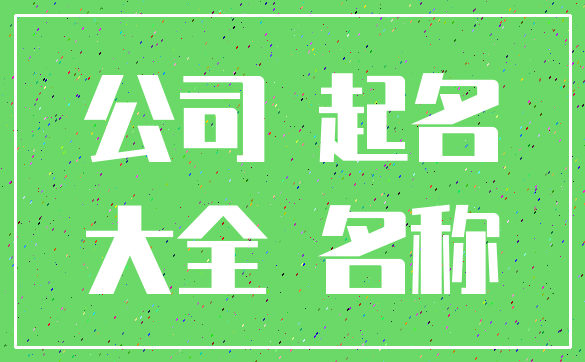 公司 起名_大全 名称