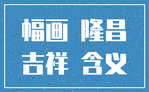 幅画 隆昌_吉祥 含义