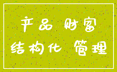 产品 财富_结构化 管理