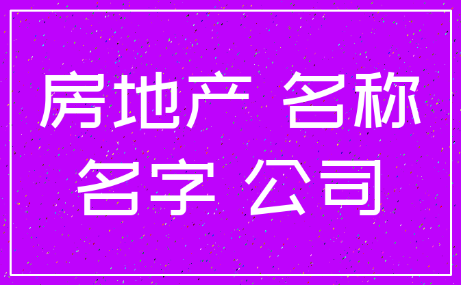 房地产 名称_名字 公司