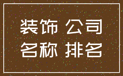 装饰 公司_名称 排名