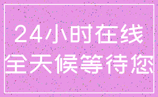 24小时在线_全天候等待您