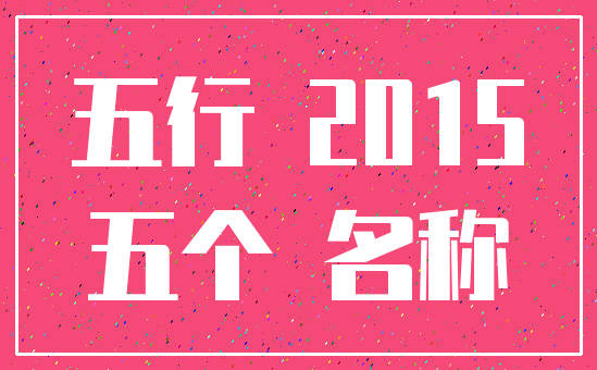 五行 2015_五个 名称