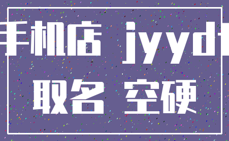手机店 jyydt_取名 空硬