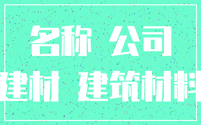 名称 公司_建材 建筑材料