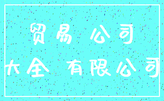 贸易 公司_大全 有限公司